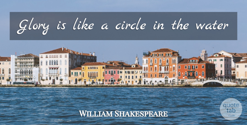 William Shakespeare Quote About Circles, Water, Dignity: Glory Is Like A Circle...