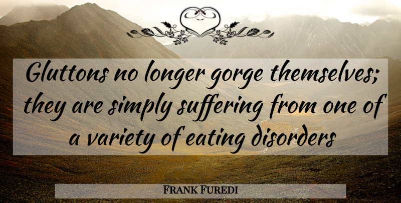 Frank Furedi Quote About Disorders, Eating, Longer, Simply, Suffering: Gluttons No Longer Gorge Themselves...