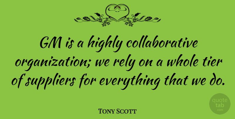 Tony Scott Quote About Organization, Suppliers, Rely: Gm Is A Highly Collaborative...