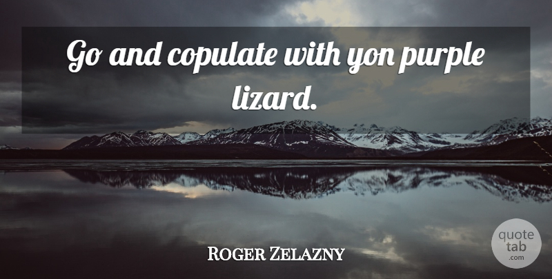 Roger Zelazny Quote About Purple, Lizards: Go And Copulate With Yon...