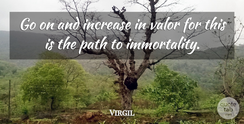 Virgil Quote About Increase, Path, Valor: Go On And Increase In...