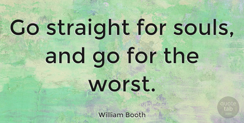 William Booth Quote About Soul, Missionary, Motto: Go Straight For Souls And...