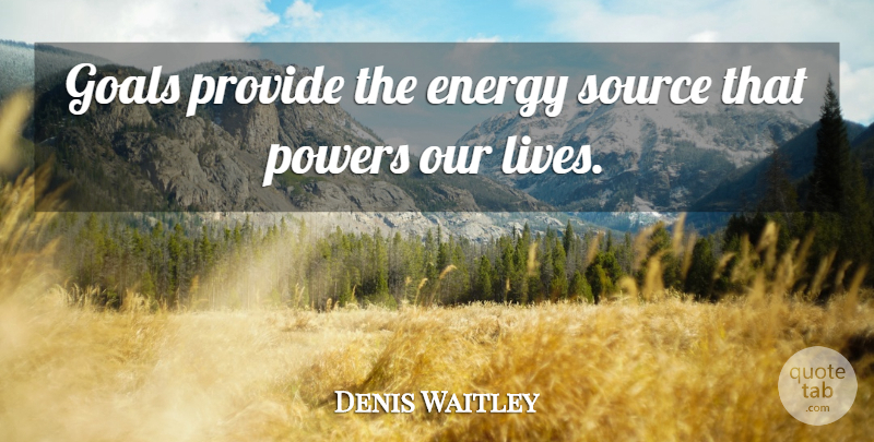 Denis Waitley Quote About Focus And Concentration, Goal, Energy: Goals Provide The Energy Source...