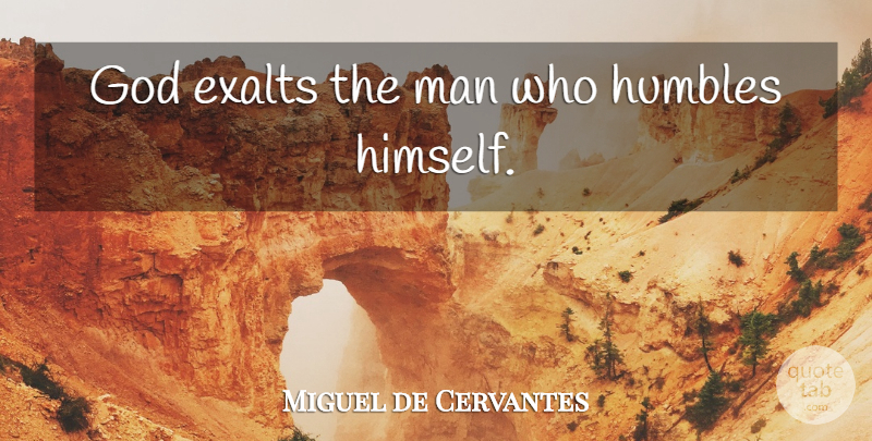 Miguel de Cervantes Quote About Men, He Man: God Exalts The Man Who...