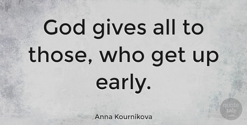 Anna Kournikova Quote About Up Early, Giving, Get Up: God Gives All To Those...