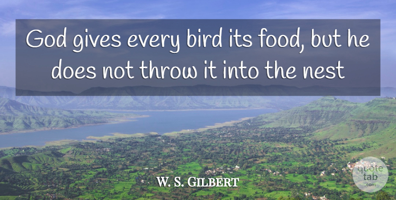 W. S. Gilbert Quote About Bird, Food, Gives, God, Nest: God Gives Every Bird Its...