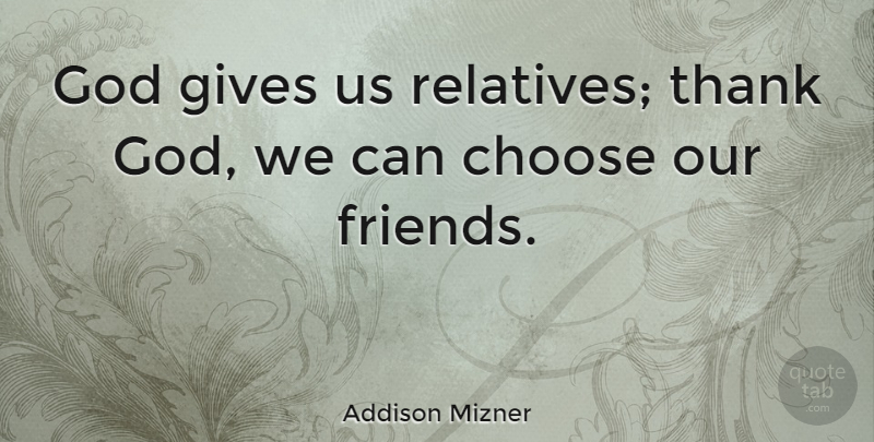 Addison Mizner Quote About Inspirational, Funny, Friendship: God Gives Us Relatives Thank...
