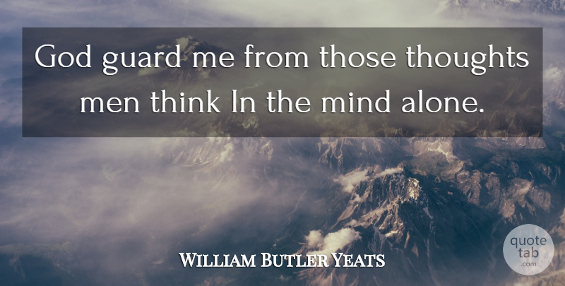 William Butler Yeats Quote About Thinking, Men, Mind: God Guard Me From Those...