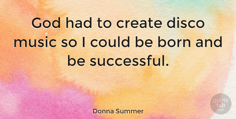 Donna Summer Quote About Successful, Disco Music, Born: God Had To Create Disco...