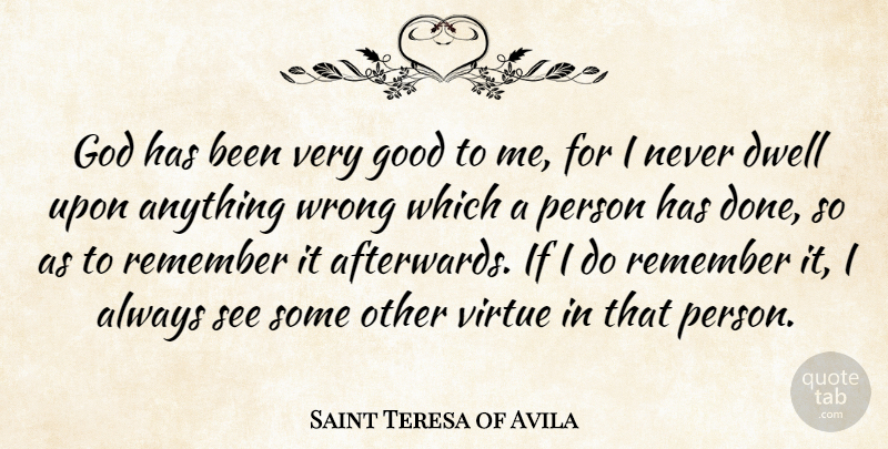 Saint Teresa of Avila Quote About Dwell, God, Good, Virtue, Wrong: God Has Been Very Good...