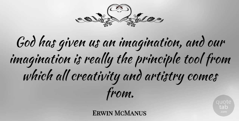 Erwin McManus Quote About Artistry, Given, God, Imagination, Principle: God Has Given Us An...