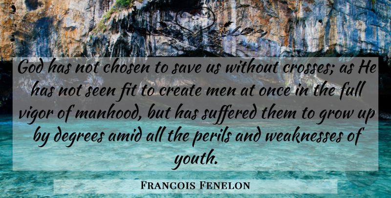 Francois Fenelon Quote About Growing Up, Men, Vigor: God Has Not Chosen To...