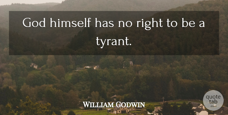 William Godwin Quote About Tyrants: God Himself Has No Right...