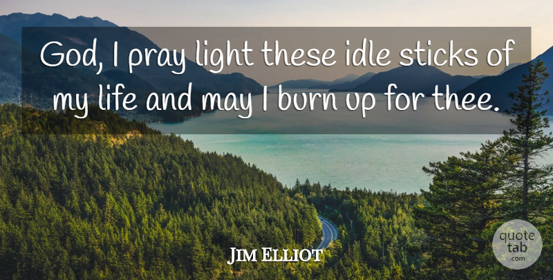 Jim Elliot Quote About Light, May, Sticks: God I Pray Light These...