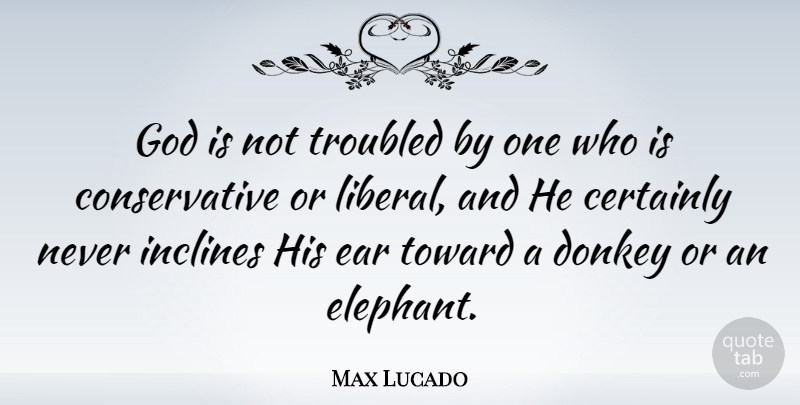 Max Lucado Quote About Elephants, Ears, Conservative: God Is Not Troubled By...
