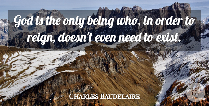 Charles Baudelaire Quote About God, Order, Reign: God Is The Only Being...