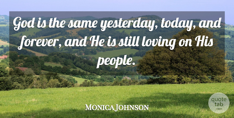 Monica Johnson Quote About God, Loving: God Is The Same Yesterday...