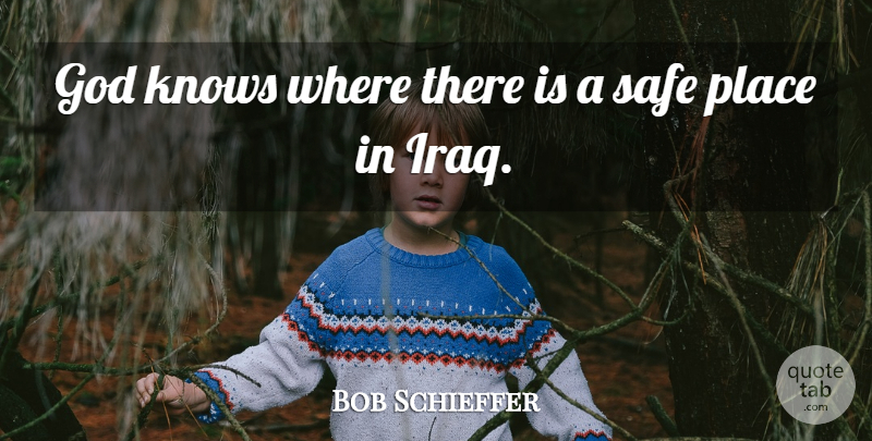 Bob Schieffer Quote About God, Knows, Safe: God Knows Where There Is...