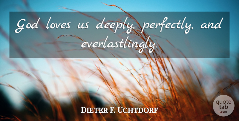 Dieter F. Uchtdorf Quote About God Love, God Loves Us: God Loves Us Deeply Perfectly...