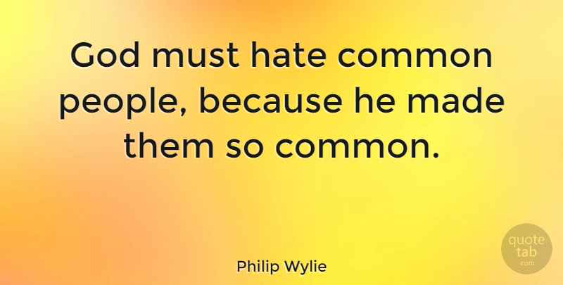 Philip Wylie Quote About Hate, People, Common: God Must Hate Common People...