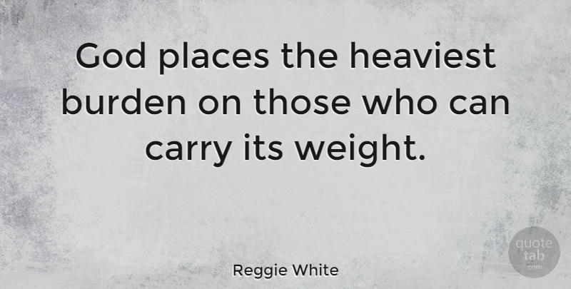 Reggie White Quote About Athlete, Weight, Burden: God Places The Heaviest Burden...