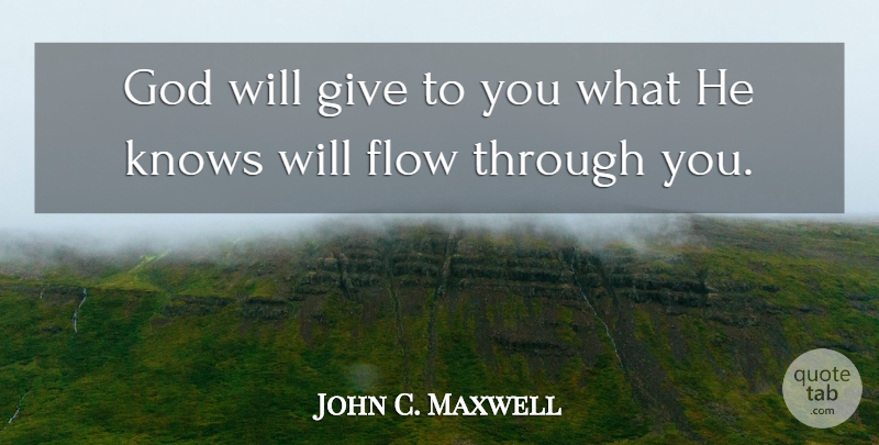 John C. Maxwell Quote About Giving, Flow, Gods Will: God Will Give To You...