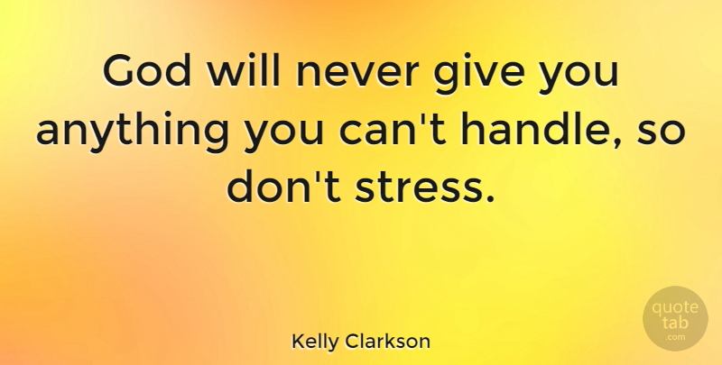 Kelly Clarkson Quote About Faith, Stress, Giving: God Will Never Give You...