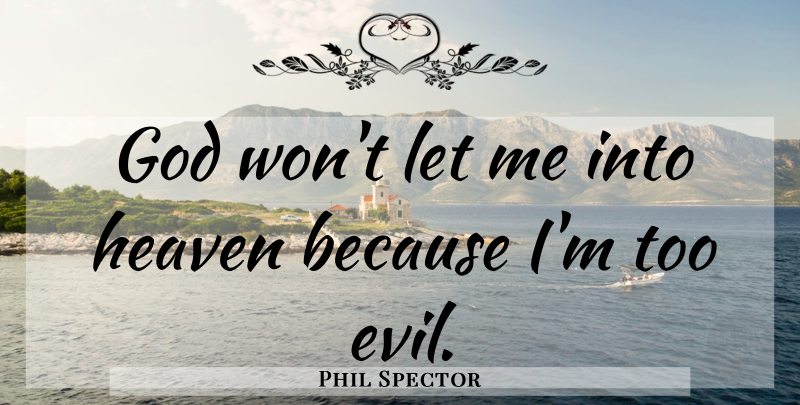 Phil Spector Quote About Evil, Heaven, Let Me: God Wont Let Me Into...