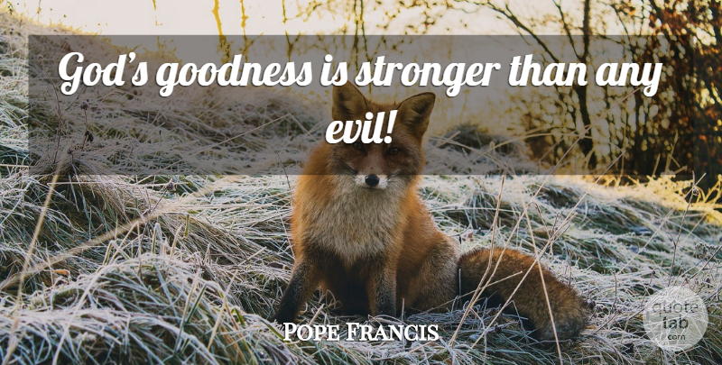 Pope Francis Quote About Evil, Stronger, Goodness: Gods Goodness Is Stronger Than...
