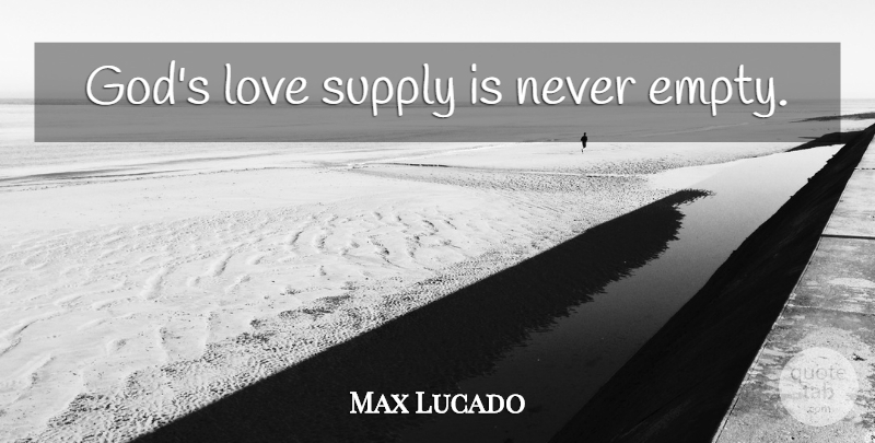 Max Lucado Quote About Love, Christian, Empty: Gods Love Supply Is Never...
