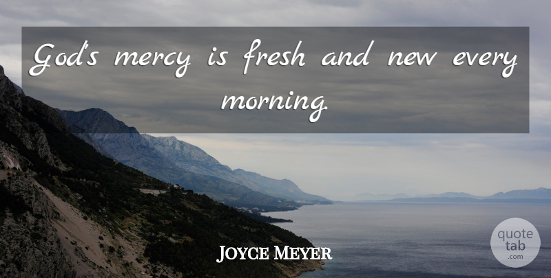 Joyce Meyer Quote About Morning, Mercy, Every Morning: Gods Mercy Is Fresh And...