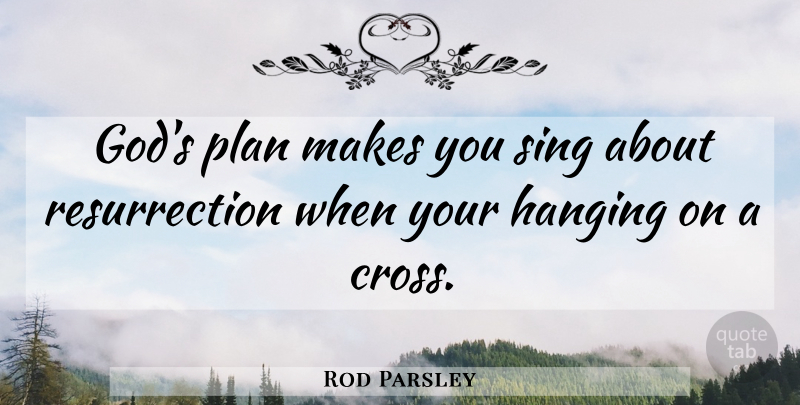 Rod Parsley Quote About Easter, Hanging On, Gods Plan: Gods Plan Makes You Sing...