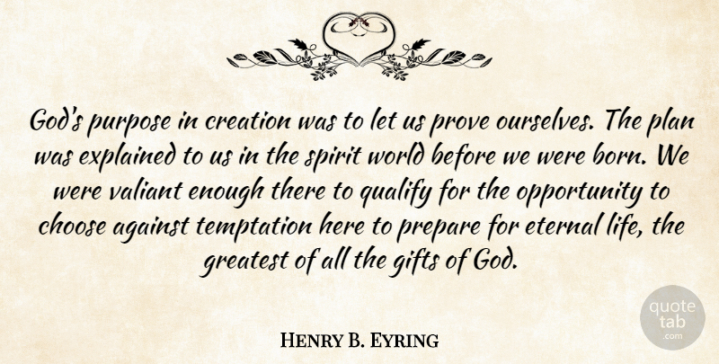 Henry B. Eyring Quote About Opportunity, Temptation, Purpose: Gods Purpose In Creation Was...