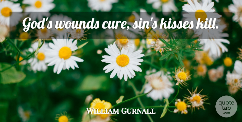 William Gurnall Quote About Christian, Kissing, Blessing: Gods Wounds Cure Sins Kisses...