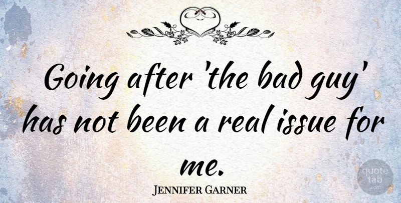Jennifer Garner Quote About Real, Issues, Guy: Going After The Bad Guy...
