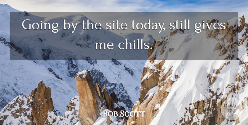 Bob Scott Quote About Gives, Site: Going By The Site Today...