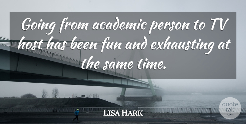 Lisa Hark Quote About Academic, Exhausting, Fun, Host, Tv: Going From Academic Person To...