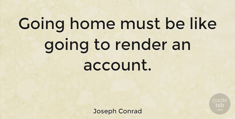 Joseph Conrad Quote About Home, Literature, Accounts: Going Home Must Be Like...