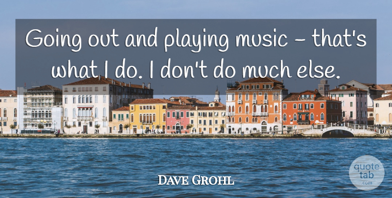 Dave Grohl Quote About Playing Music, Going Out: Going Out And Playing Music...