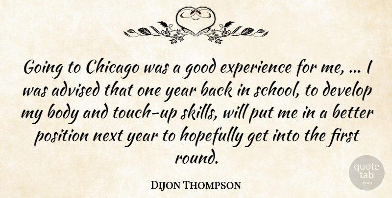 Dijon Thompson Quote About Advised, Body, Chicago, Develop, Experience: Going To Chicago Was A...