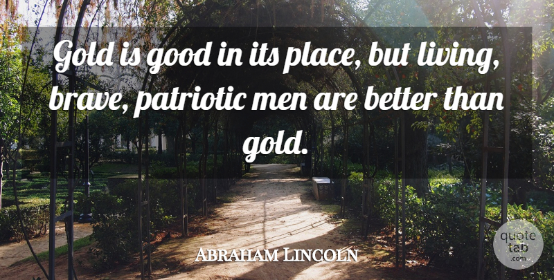 Abraham Lincoln Quote About Patriotic, Men, Brave: Gold Is Good In Its...