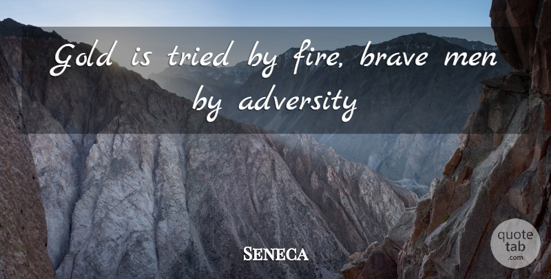 Seneca Quote About Adversity, Brave, Gold, Men, Tried: Gold Is Tried By Fire...