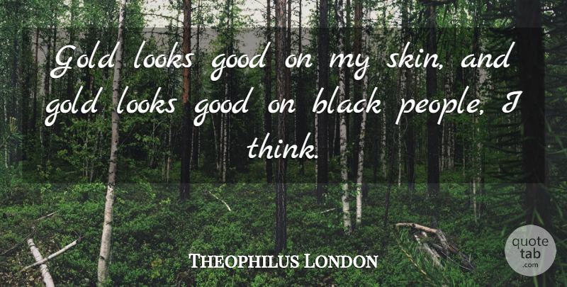 Theophilus London Quote About Thinking, People, Black: Gold Looks Good On My...