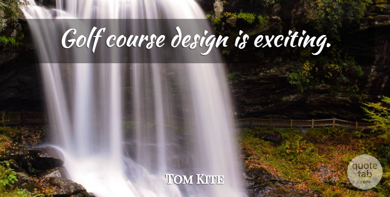 Tom Kite Quote About Golf, Design, Exciting: Golf Course Design Is Exciting...