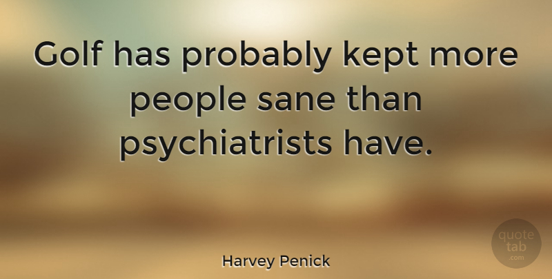 Harvey Penick Quote About Golf, People, Psychiatrist: Golf Has Probably Kept More...
