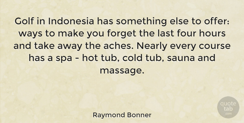 Raymond Bonner Quote About Cold, Course, Forget, Four, Golf: Golf In Indonesia Has Something...