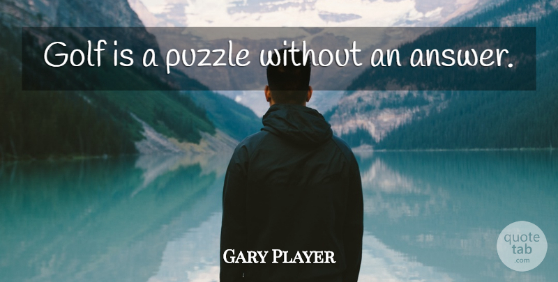 Gary Player Quote About Golf, Answers, Puzzles: Golf Is A Puzzle Without...