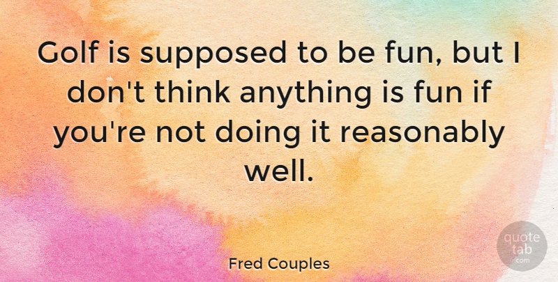 Fred Couples Quote About Fun, Golf, Thinking: Golf Is Supposed To Be...