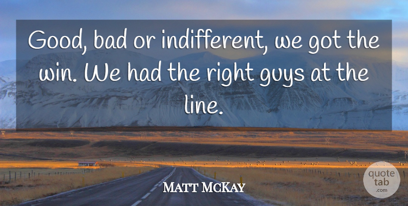 Matt McKay Quote About Bad, Guys: Good Bad Or Indifferent We...