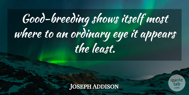 Joseph Addison Quote About Eye, Ordinary, Breeding: Good Breeding Shows Itself Most...